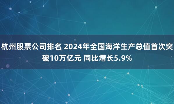 杭州股票公司排名 2024年全国海洋生产总值首次突破10万亿元 同比增长5.9%