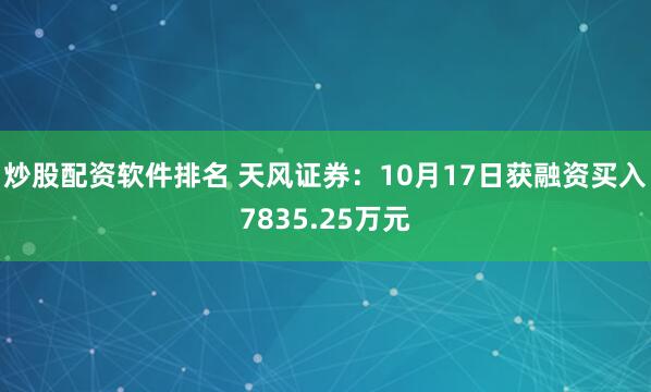 炒股配资软件排名 天风证券：10月17日获融资买入7835.25万元