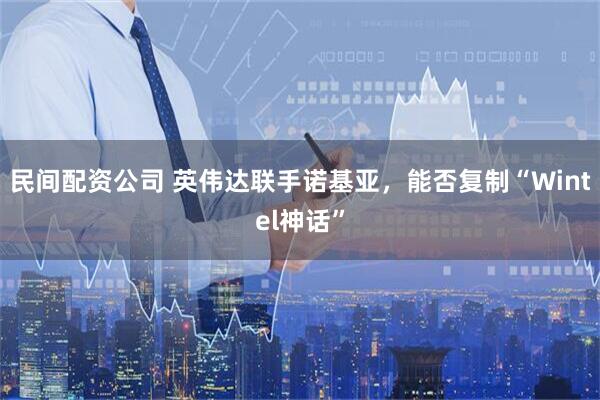 民间配资公司 英伟达联手诺基亚，能否复制“Wintel神话”
