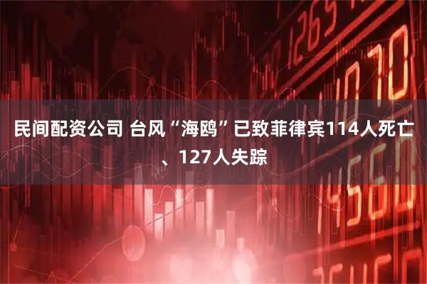 民间配资公司 台风“海鸥”已致菲律宾114人死亡、127人失踪