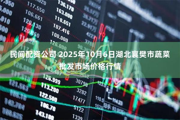 民间配资公司 2025年10月6日湖北襄樊市蔬菜批发市场价格行情