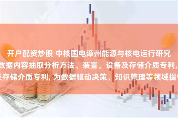 开户配资炒股 中核国电漳州能源与核电运行研究(上海)申请非结构化数据内容抽取分析方法、装置、设备及存储介质专利, 为数据驱动决策、知识管理等领域提供有力支持