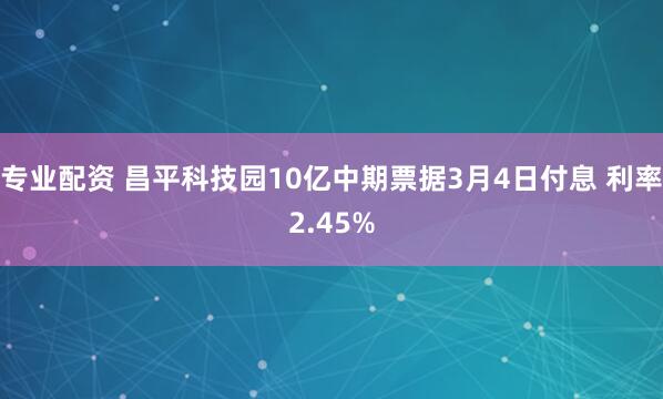 专业配资 昌平科技园10亿中期票据3月4日付息 利率2.45%