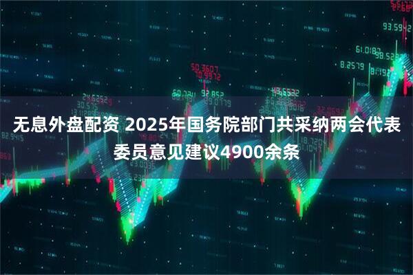 无息外盘配资 2025年国务院部门共采纳两会代表委员意见建议4900余条