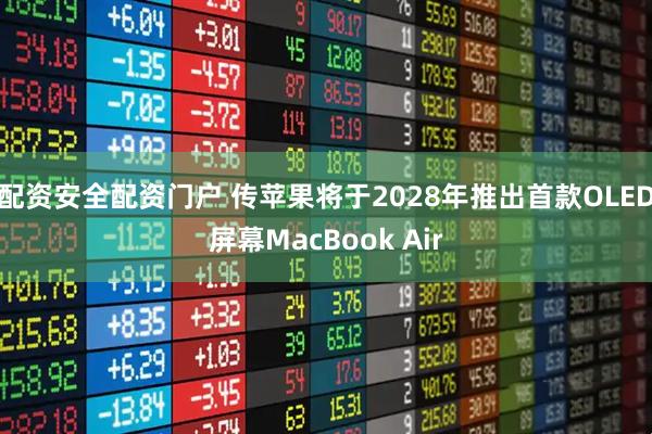 配资安全配资门户 传苹果将于2028年推出首款OLED屏幕MacBook Air