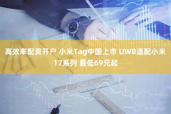 高效率配资开户 小米Tag中国上市 UWB适配小米17系列 最低69元起