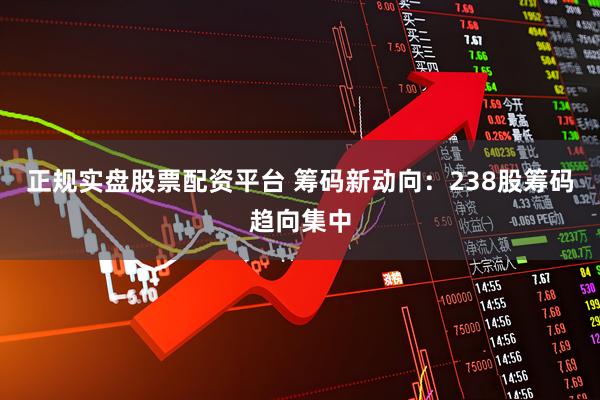 正规实盘股票配资平台 筹码新动向：238股筹码趋向集中
