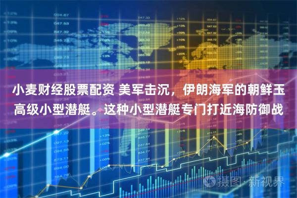 小麦财经股票配资 美军击沉，伊朗海军的朝鲜玉高级小型潜艇。这种小型潜艇专门打近海防御战