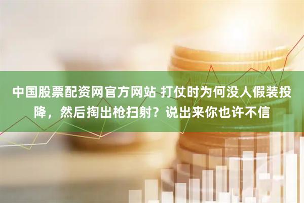 中国股票配资网官方网站 打仗时为何没人假装投降，然后掏出枪扫射？说出来你也许不信