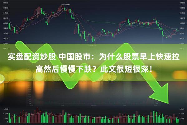 实盘配资炒股 中国股市：为什么股票早上快速拉高然后慢慢下跌？此文很短很深！