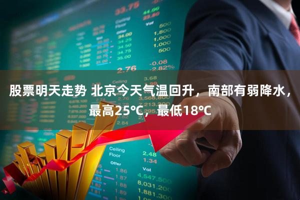 股票明天走势 北京今天气温回升，南部有弱降水，最高25℃，最低18℃