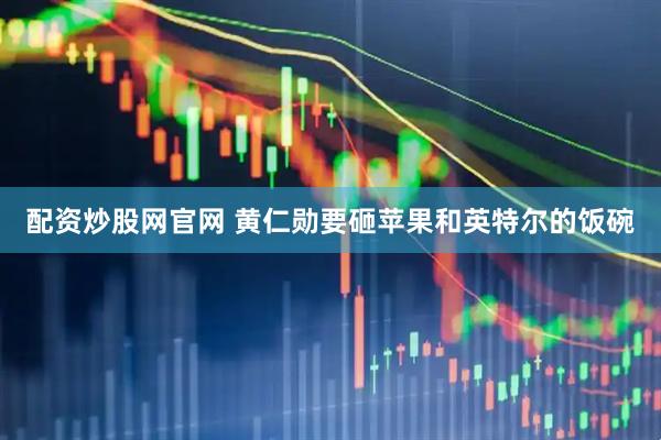配资炒股网官网 黄仁勋要砸苹果和英特尔的饭碗